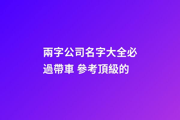 兩字公司名字大全必過帶車 參考頂級的-第1張-公司起名-玄機派